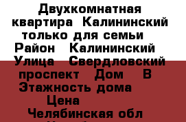 Двухкомнатная квартира, Калининский/только для семьи! › Район ­ Калининский › Улица ­ Свердловский проспект › Дом ­ 8В › Этажность дома ­ 9 › Цена ­ 10 000 - Челябинская обл., Челябинск г. Недвижимость » Квартиры аренда   . Челябинская обл.,Челябинск г.